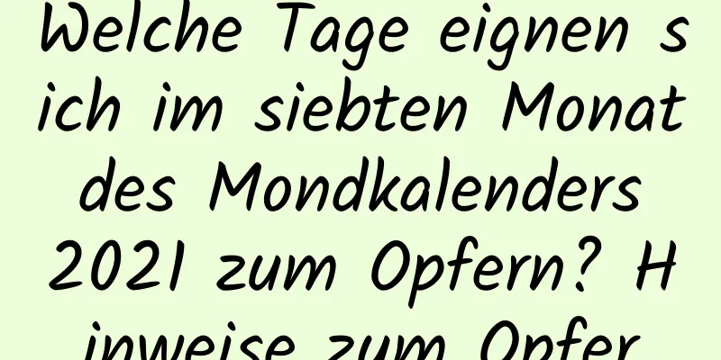 Welche Tage eignen sich im siebten Monat des Mondkalenders 2021 zum Opfern? Hinweise zum Opfer