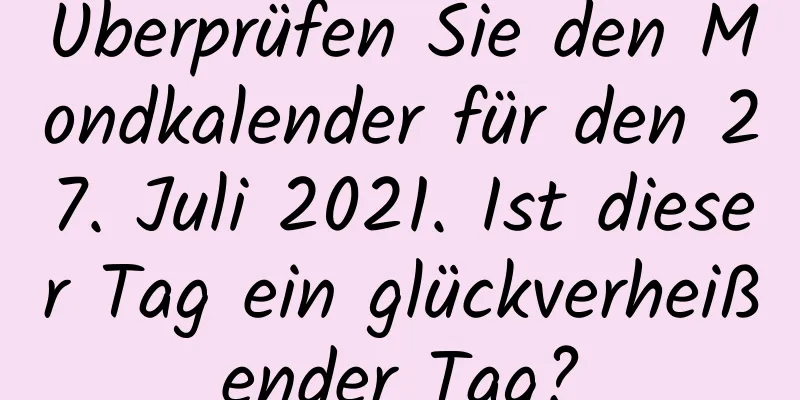 Überprüfen Sie den Mondkalender für den 27. Juli 2021. Ist dieser Tag ein glückverheißender Tag?