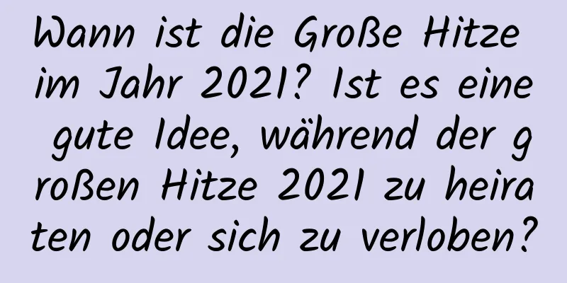 Wann ist die Große Hitze im Jahr 2021? Ist es eine gute Idee, während der großen Hitze 2021 zu heiraten oder sich zu verloben?