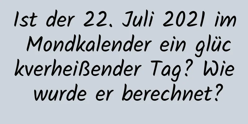 Ist der 22. Juli 2021 im Mondkalender ein glückverheißender Tag? Wie wurde er berechnet?