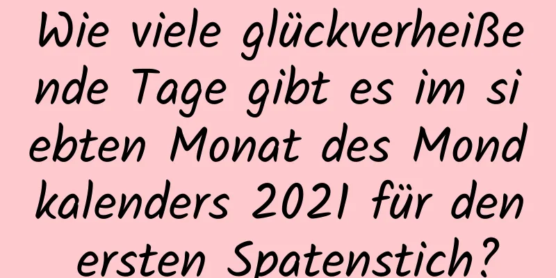 Wie viele glückverheißende Tage gibt es im siebten Monat des Mondkalenders 2021 für den ersten Spatenstich?