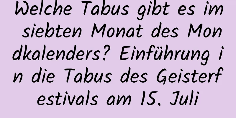 Welche Tabus gibt es im siebten Monat des Mondkalenders? Einführung in die Tabus des Geisterfestivals am 15. Juli