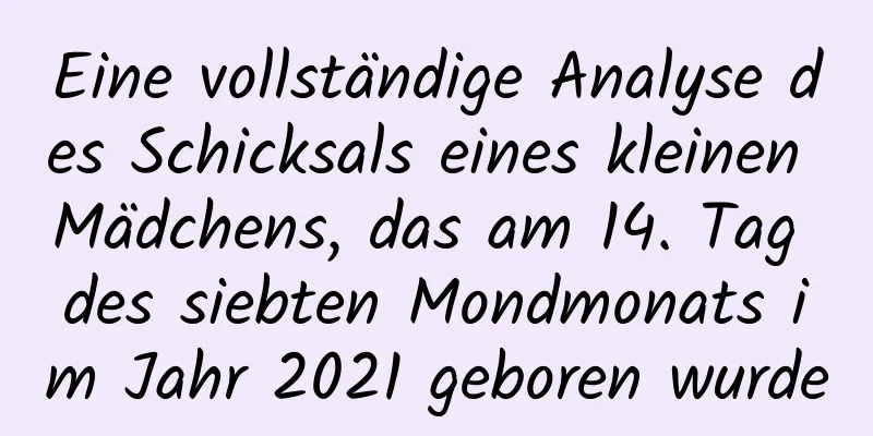 Eine vollständige Analyse des Schicksals eines kleinen Mädchens, das am 14. Tag des siebten Mondmonats im Jahr 2021 geboren wurde