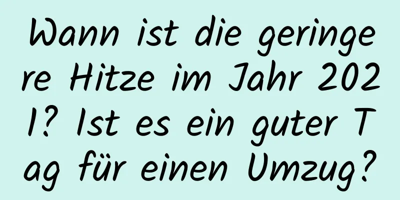 Wann ist die geringere Hitze im Jahr 2021? Ist es ein guter Tag für einen Umzug?