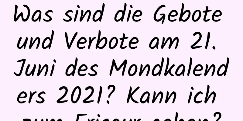 Was sind die Gebote und Verbote am 21. Juni des Mondkalenders 2021? Kann ich zum Friseur gehen?