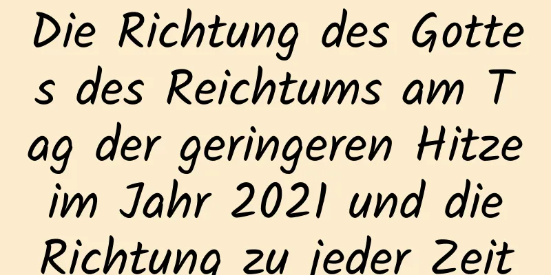 Die Richtung des Gottes des Reichtums am Tag der geringeren Hitze im Jahr 2021 und die Richtung zu jeder Zeit