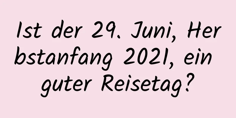 Ist der 29. Juni, Herbstanfang 2021, ein guter Reisetag?