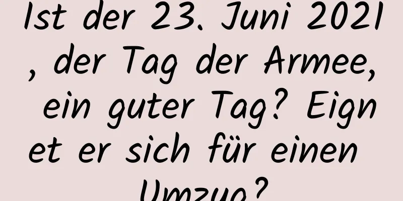 Ist der 23. Juni 2021, der Tag der Armee, ein guter Tag? Eignet er sich für einen Umzug?