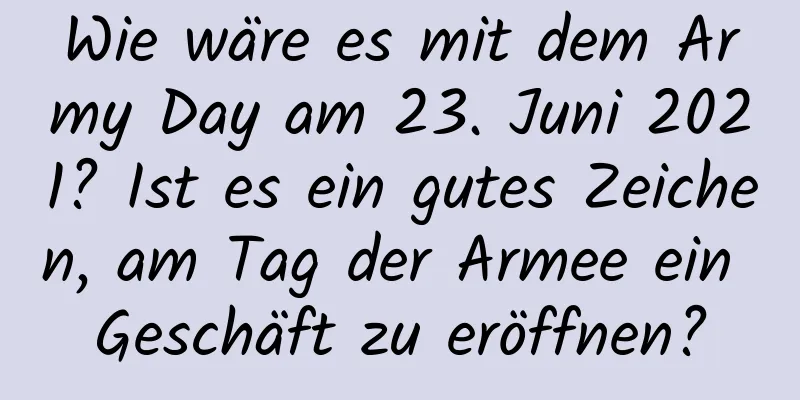 Wie wäre es mit dem Army Day am 23. Juni 2021? Ist es ein gutes Zeichen, am Tag der Armee ein Geschäft zu eröffnen?