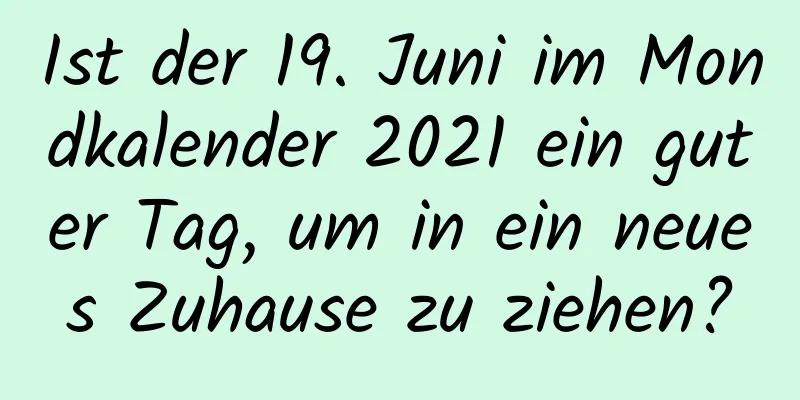 Ist der 19. Juni im Mondkalender 2021 ein guter Tag, um in ein neues Zuhause zu ziehen?