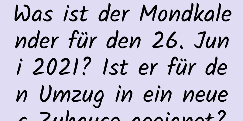 Was ist der Mondkalender für den 26. Juni 2021? Ist er für den Umzug in ein neues Zuhause geeignet?