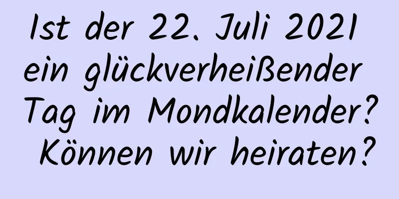 Ist der 22. Juli 2021 ein glückverheißender Tag im Mondkalender? Können wir heiraten?