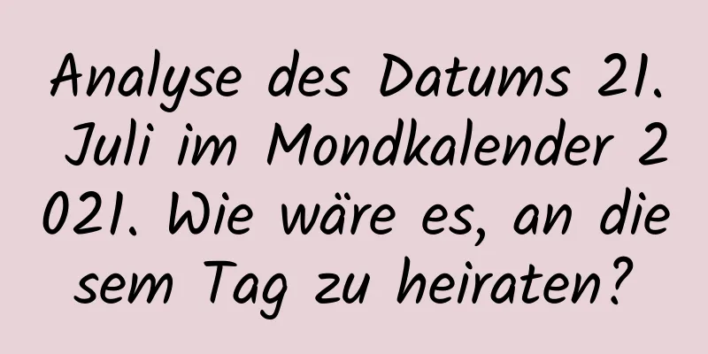 Analyse des Datums 21. Juli im Mondkalender 2021. Wie wäre es, an diesem Tag zu heiraten?