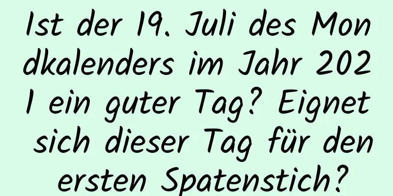 Ist der 19. Juli des Mondkalenders im Jahr 2021 ein guter Tag? Eignet sich dieser Tag für den ersten Spatenstich?