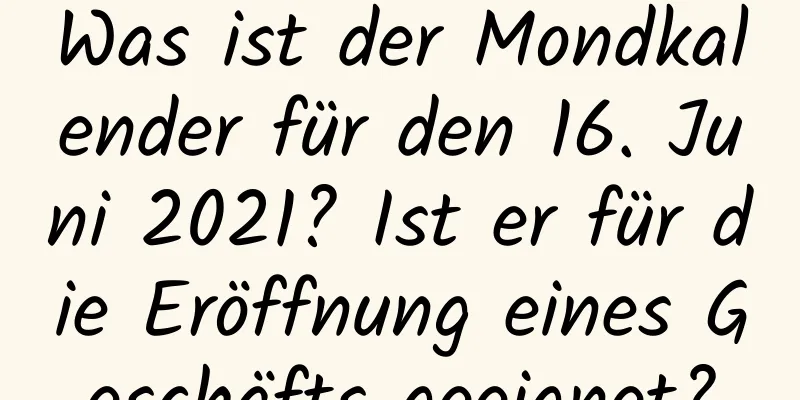 Was ist der Mondkalender für den 16. Juni 2021? Ist er für die Eröffnung eines Geschäfts geeignet?