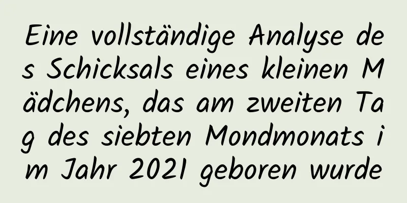 Eine vollständige Analyse des Schicksals eines kleinen Mädchens, das am zweiten Tag des siebten Mondmonats im Jahr 2021 geboren wurde