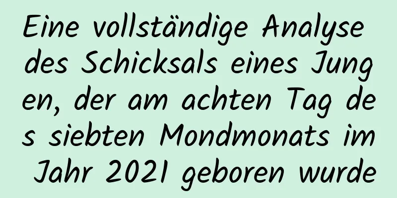 Eine vollständige Analyse des Schicksals eines Jungen, der am achten Tag des siebten Mondmonats im Jahr 2021 geboren wurde