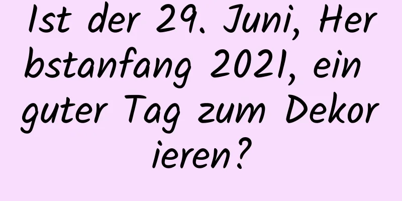 Ist der 29. Juni, Herbstanfang 2021, ein guter Tag zum Dekorieren?