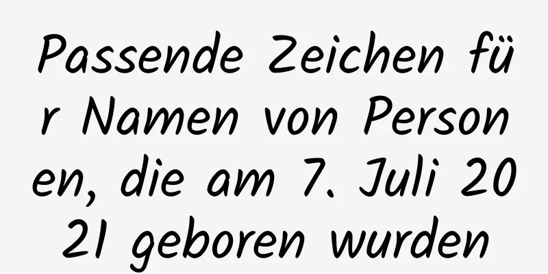 Passende Zeichen für Namen von Personen, die am 7. Juli 2021 geboren wurden