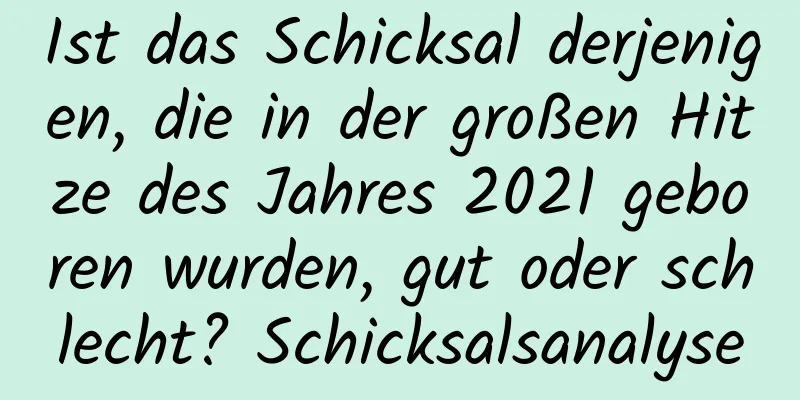 Ist das Schicksal derjenigen, die in der großen Hitze des Jahres 2021 geboren wurden, gut oder schlecht? Schicksalsanalyse