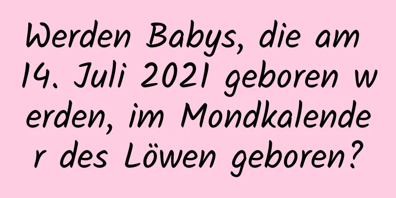 Werden Babys, die am 14. Juli 2021 geboren werden, im Mondkalender des Löwen geboren?