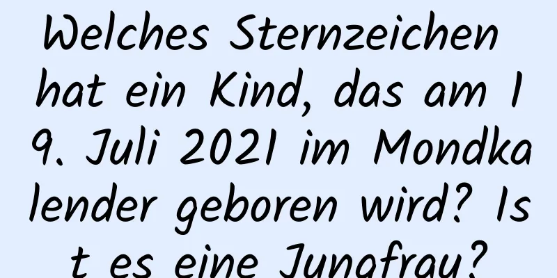 Welches Sternzeichen hat ein Kind, das am 19. Juli 2021 im Mondkalender geboren wird? Ist es eine Jungfrau?