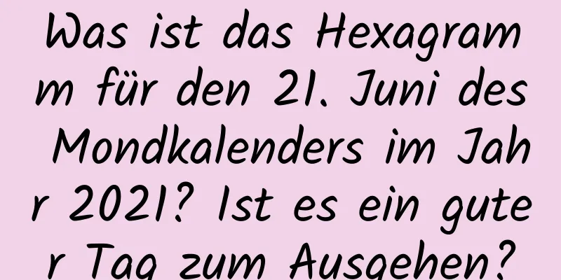 Was ist das Hexagramm für den 21. Juni des Mondkalenders im Jahr 2021? Ist es ein guter Tag zum Ausgehen?