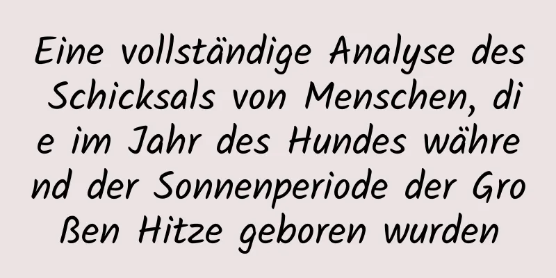 Eine vollständige Analyse des Schicksals von Menschen, die im Jahr des Hundes während der Sonnenperiode der Großen Hitze geboren wurden