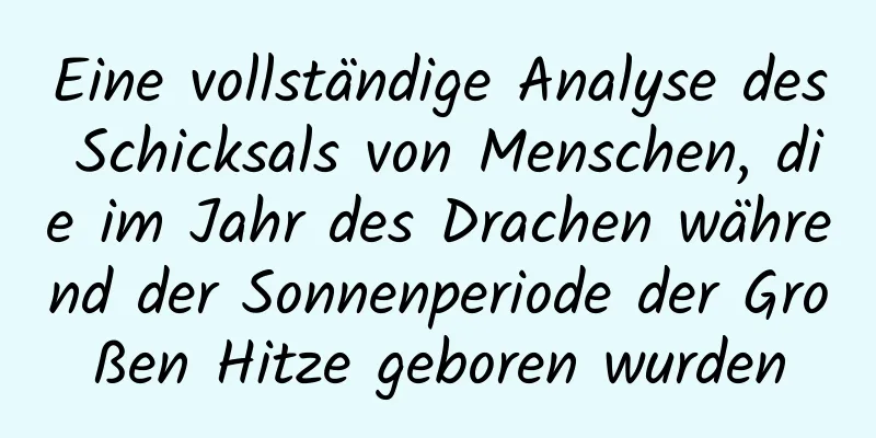 Eine vollständige Analyse des Schicksals von Menschen, die im Jahr des Drachen während der Sonnenperiode der Großen Hitze geboren wurden