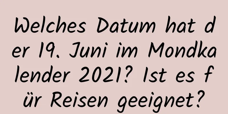 Welches Datum hat der 19. Juni im Mondkalender 2021? Ist es für Reisen geeignet?