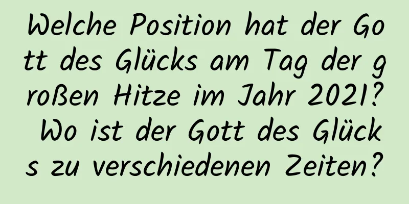 Welche Position hat der Gott des Glücks am Tag der großen Hitze im Jahr 2021? Wo ist der Gott des Glücks zu verschiedenen Zeiten?