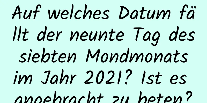 Auf welches Datum fällt der neunte Tag des siebten Mondmonats im Jahr 2021? Ist es angebracht zu beten?