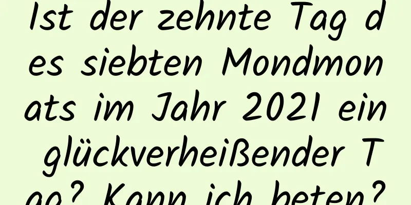 Ist der zehnte Tag des siebten Mondmonats im Jahr 2021 ein glückverheißender Tag? Kann ich beten?