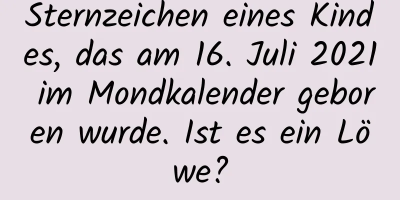 Sternzeichen eines Kindes, das am 16. Juli 2021 im Mondkalender geboren wurde. Ist es ein Löwe?