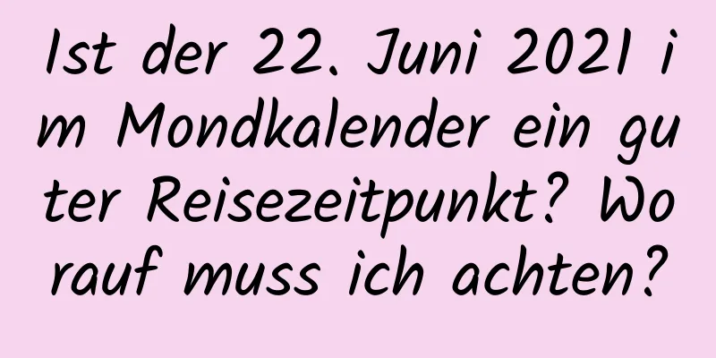 Ist der 22. Juni 2021 im Mondkalender ein guter Reisezeitpunkt? Worauf muss ich achten?