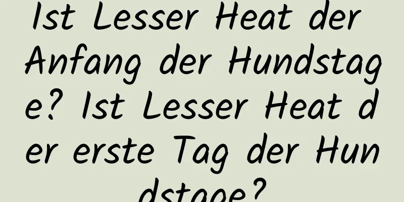 Ist Lesser Heat der Anfang der Hundstage? Ist Lesser Heat der erste Tag der Hundstage?