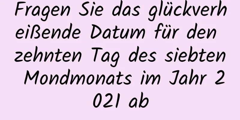 Fragen Sie das glückverheißende Datum für den zehnten Tag des siebten Mondmonats im Jahr 2021 ab