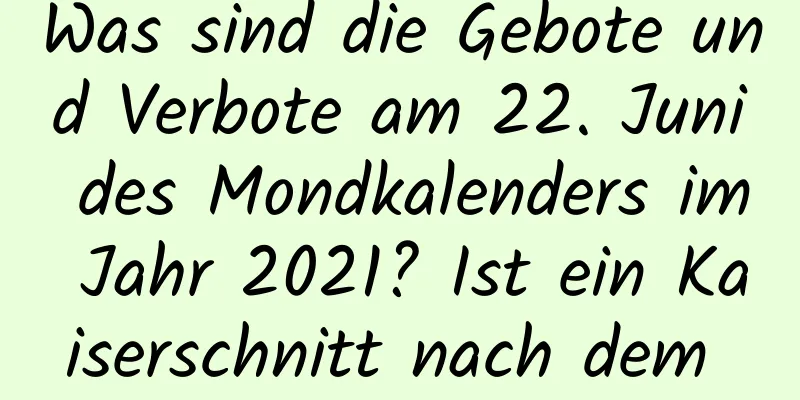 Was sind die Gebote und Verbote am 22. Juni des Mondkalenders im Jahr 2021? Ist ein Kaiserschnitt nach dem Mondkalender möglich?