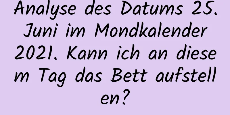 Analyse des Datums 25. Juni im Mondkalender 2021. Kann ich an diesem Tag das Bett aufstellen?