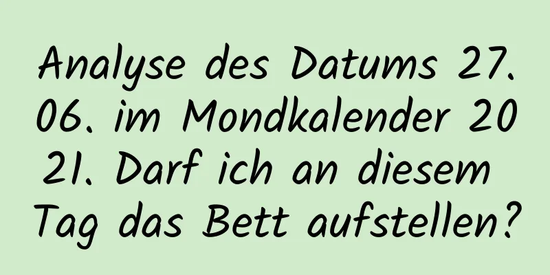 Analyse des Datums 27.06. im Mondkalender 2021. Darf ich an diesem Tag das Bett aufstellen?