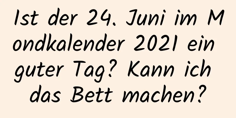 Ist der 24. Juni im Mondkalender 2021 ein guter Tag? Kann ich das Bett machen?