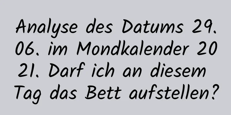 Analyse des Datums 29.06. im Mondkalender 2021. Darf ich an diesem Tag das Bett aufstellen?