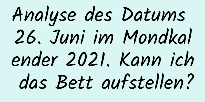 Analyse des Datums 26. Juni im Mondkalender 2021. Kann ich das Bett aufstellen?