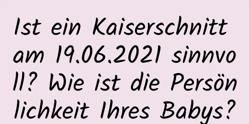 Ist ein Kaiserschnitt am 19.06.2021 sinnvoll? Wie ist die Persönlichkeit Ihres Babys?