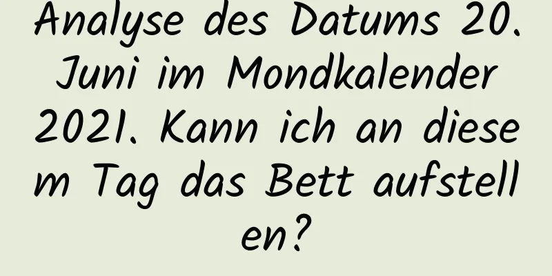 Analyse des Datums 20. Juni im Mondkalender 2021. Kann ich an diesem Tag das Bett aufstellen?