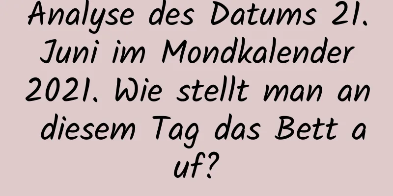 Analyse des Datums 21. Juni im Mondkalender 2021. Wie stellt man an diesem Tag das Bett auf?