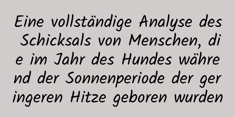 Eine vollständige Analyse des Schicksals von Menschen, die im Jahr des Hundes während der Sonnenperiode der geringeren Hitze geboren wurden