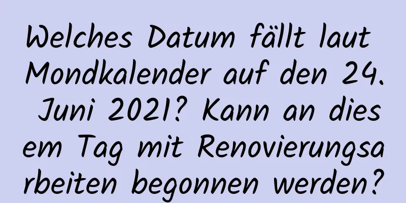 Welches Datum fällt laut Mondkalender auf den 24. Juni 2021? Kann an diesem Tag mit Renovierungsarbeiten begonnen werden?