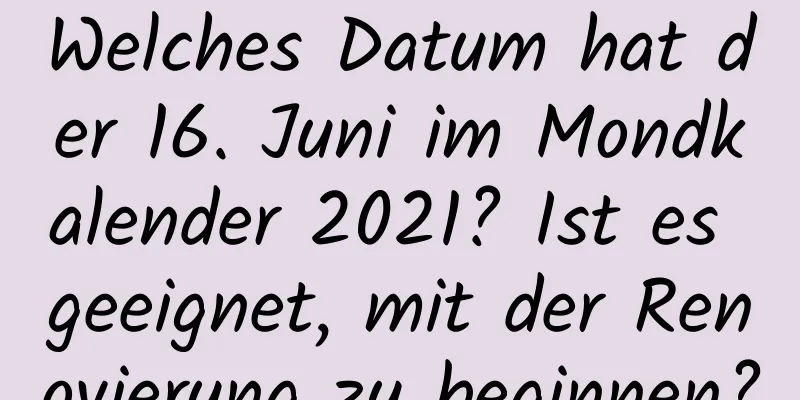 Welches Datum hat der 16. Juni im Mondkalender 2021? Ist es geeignet, mit der Renovierung zu beginnen?