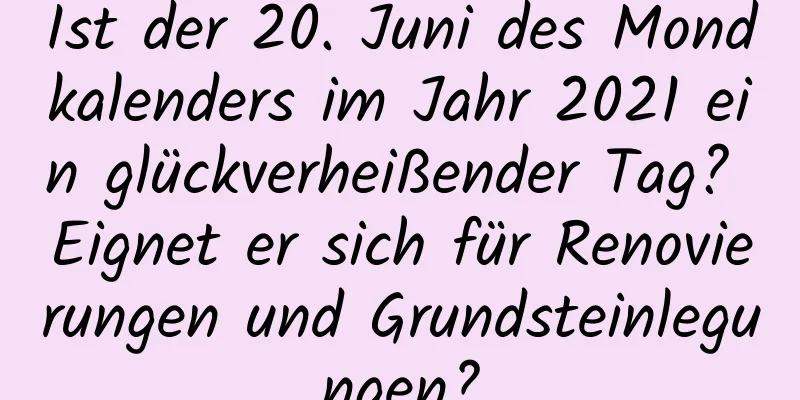 Ist der 20. Juni des Mondkalenders im Jahr 2021 ein glückverheißender Tag? Eignet er sich für Renovierungen und Grundsteinlegungen?